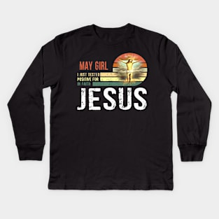 May Girl I Just Tested Positive for in Faith Jesus Lover Kids Long Sleeve T-Shirt